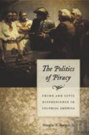 The Politics Of Piracy - Crime And Civil Disobedience In Colonial America
