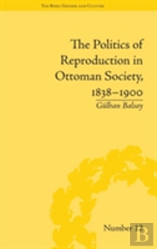 The Politics Of Reproduction In Ottoman Society, 1838-1900