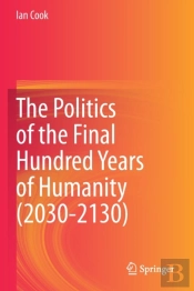 The Politics Of The Final Hundred Years Of Humanity (2030-2130)
