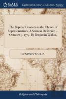 The Popular Concern In The Choice Of Representatives. A Sermon Delivered ... October 9, 1774. By Benjamin Wallin,