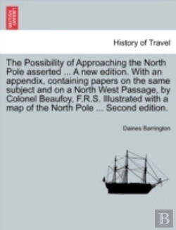 Bertrand.pt - The Possibility Of Approaching The North Pole Asserted ... A New Edition. With An Appendix, Containing Papers On The Same Subject And On A North West Passage, By Colonel Beaufoy, F.R.S. Illustrated Wi