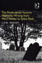 The Posthumous Voice In Women'S Writing From Mary Shelley To Sylvia Plath