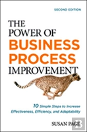 The Power Of Business Process Improvement: 10 Simple Steps To Increase Effectiveness, Efficiency, And Adaptability