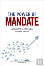 The Power Of Mandate: How Visionary Leaders Keep Their Organization Focused On What Matters Most