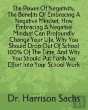 The Power Of Negativity, The Benefits Of Embracing A Negative Mindset, How Embracing A Negative Mindset Can Profoundly Change Your Life, Why You Should Drop Out Of School 100% Of The Time, And Why You