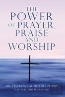 The Power Of Prayer, Praise And Worship