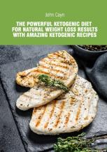 The Powerful Ketogenic Diet For Natural Weight Loss Results With Amazing Ketogenic Recipes.