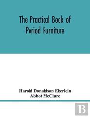 The Practical Book Of Period Furniture, Treating Of Furniture Of The English, American Colonial And Post-Colonial And Principal French Periods