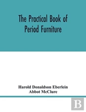 The Practical Book Of Period Furniture, Treating Of Furniture Of The English, American Colonial And Post-Colonial And Principal French Periods