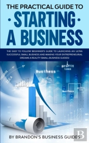 The Practical Guide To Starting A Business