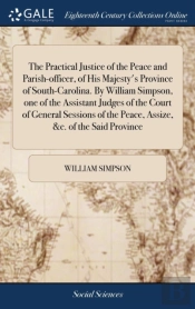 The Practical Justice Of The Peace And Parish-Officer, Of His Majesty'S Province Of South-Carolina. By William Simpson, One Of The Assistant Judges Of The Court Of General Sessions Of The Peace, Assiz
