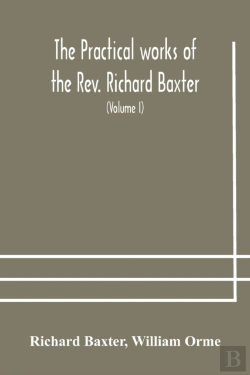 Bertrand.pt - The Practical Works Of The Rev. Richard Baxter, With A Life Of The Author, And A Critical Examination Of His Writings (Volume I)