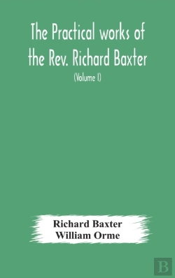 Bertrand.pt - The Practical Works Of The Rev. Richard Baxter, With A Life Of The Author, And A Critical Examination Of His Writings (Volume I)
