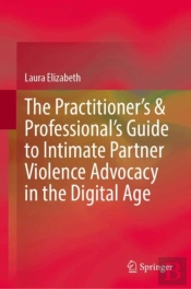 The Practitionerâ€™S & Professionalâ€™S Guide To Intimate Partner Violence Advocacy In The Digital Age