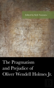 The Pragmatism And Prejudice Of Oliver Wendell Holmes Jr.