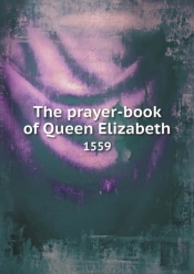 The Prayer-Book Of Queen Elizabeth 1559