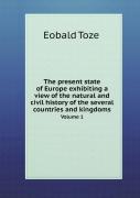 The Present State Of Europe Exhibiting A View Of The Natural And Civil History Of The Several Countries And Kingdoms Volume 1