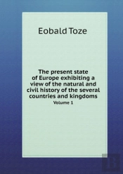 The Present State Of Europe Exhibiting A View Of The Natural And Civil History Of The Several Countries And Kingdoms Volume 1