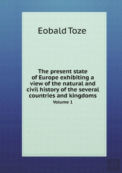Bertrand.pt - The Present State Of Europe Exhibiting A View Of The Natural And Civil History Of The Several Countries And Kingdoms Volume 1