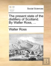 The Present State Of The Distillery Of Scotland. By Walter Ross, ...
