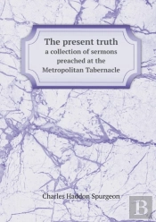 The Present Truth A Collection Of Sermons Preached At The Metropolitan Tabernacle
