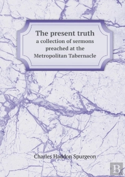 Bertrand.pt - The Present Truth A Collection Of Sermons Preached At The Metropolitan Tabernacle