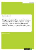The Presentation Of The Iranian Woman. A Critical Reflection Of Azar Nafisi'S Novel Reading Lolita In Tehran (2004) And Azadeh Moaveni'S Lipstick Jihad (2005)