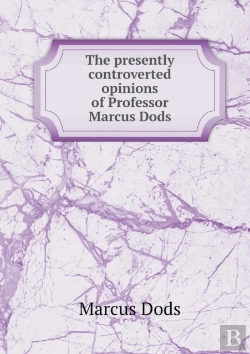 Bertrand.pt - The Presently Controverted Opinions Of Professor Marcus Dods