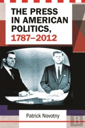 The Press In American Politics, 1787â€“2012