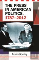 The Press In American Politics, 1787â€“2012