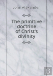 The Primitive Doctrine Of Christ'S Divinity