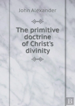 Bertrand.pt - The Primitive Doctrine Of Christ'S Divinity