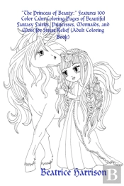 'The Princess Of Beauty:' Features 100 Color Calm Coloring Pages Of Beautiful Fantasy Fairies, Princesses, Mermaids, And More For Stress Relief (Adult Coloring Book)
