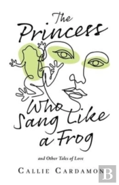 The Princess Who Sang Like A Frog And Other Tales Of Love