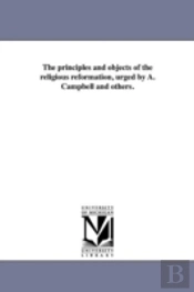 The Principles And Objects Of The Religious Reformation, Urged By A. Campbell And Others.