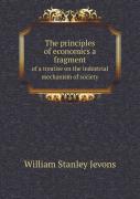 The Principles Of Economics A Fragment Of A Treatise On The Industrial Mechanism Of Society