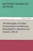 The Principles Of Gothic Ecclesiastical Architecture, Elucidated By Question And Answer, 4th Ed.