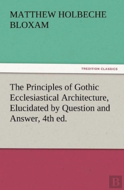 Bertrand.pt - The Principles Of Gothic Ecclesiastical Architecture, Elucidated By Question And Answer, 4th Ed.