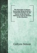 The Principles Of Human Knowledge Being Berkeley'S Celebrated Treatise On The Nature Of The Material Substance (And Its Relation To The Absolute)
