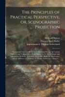 The Principles Of Practical Perspective, Or, Scenographic Projection