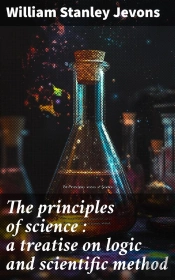 The Principles Of Science : A Treatise On Logic And Scientific Method