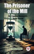 The Prisoner Of The Mill Or, Captain Hayward'S Body Guard''