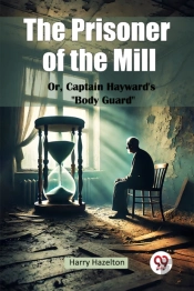 The Prisoner Of The Mill Or, Captain Hayward'S Body Guard'