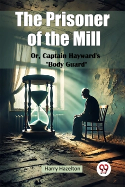Bertrand.pt - The Prisoner Of The Mill Or, Captain Hayward'S Body Guard