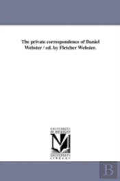 The Private Correspondence Of Daniel Webster / Ed. By Fletcher Webster.