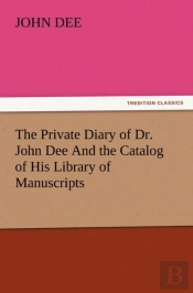 The Private Diary Of Dr. John Dee And The Catalog Of His Library Of Manuscripts