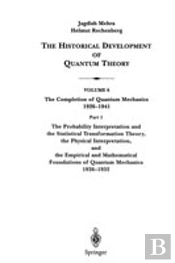 The Probability Interpretation And The Statistical Transformation Theory, The Physical Interpretation, And The Empirical And Mathematical Foundations Of Quantum Mechanics 1926â€“1932