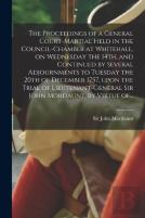 The Proceedings Of A General Court-Martial Held In The Council-Chamber At Whitehall, On Wednesday The 14th, And Continued By Several Adjournments To Tuesday The 20th Of December 1757, Upon The Trial O