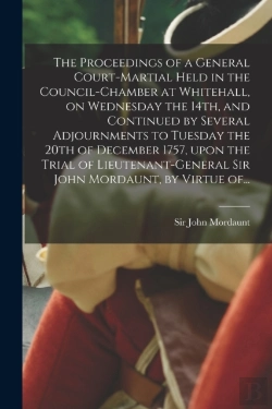 Bertrand.pt - The Proceedings Of A General Court-Martial Held In The Council-Chamber At Whitehall, On Wednesday The 14th, And Continued By Several Adjournments To Tuesday The 20th Of December 1757, Upon The Trial O