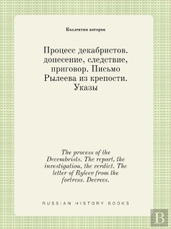 Bertrand.pt - The Process Of The Decembrists. The Report, The Investigation, The Verdict. The Letter Of Ryleev From The Fortress. Decrees.